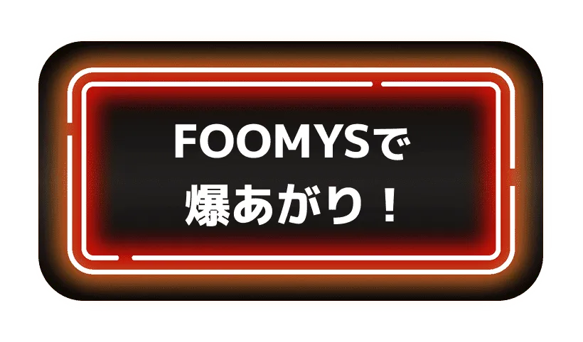 FOOMYSで爆あがり！